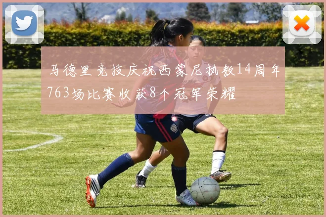 马德里竞技庆祝西蒙尼执教14周年763场比赛收获8个冠军荣耀