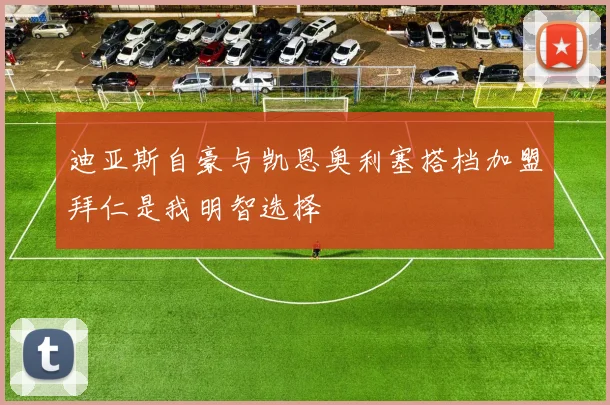 迪亚斯自豪与凯恩奥利塞搭档加盟拜仁是我明智选择
