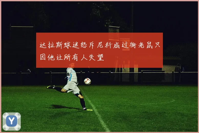 达拉斯球迷怒斥尼科成过街老鼠只因他让所有人失望