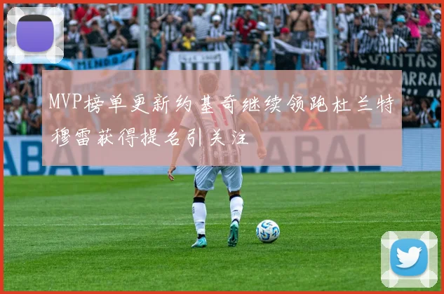 MVP榜单更新约基奇继续领跑杜兰特穆雷获得提名引关注