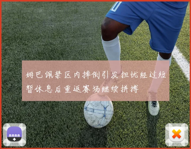 姆巴佩禁区内摔倒引发担忧经过短暂休息后重返赛场继续拼搏