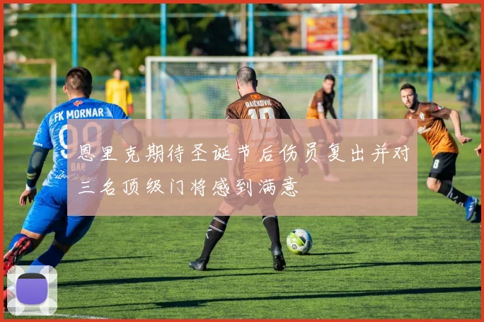 恩里克期待圣诞节后伤员复出并对三名顶级门将感到满意