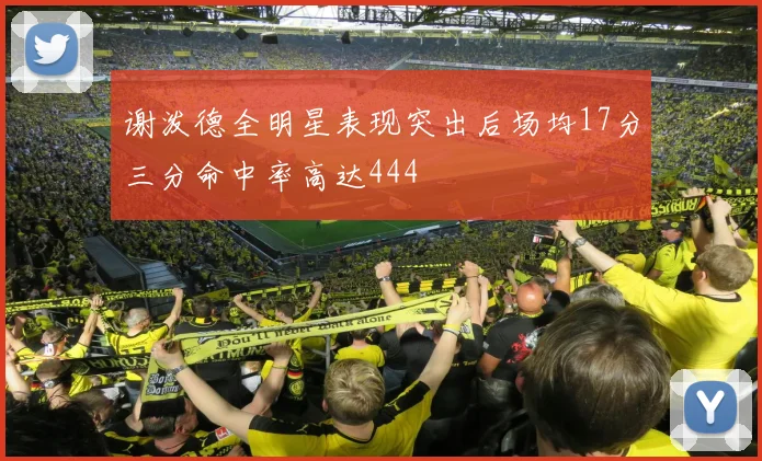 谢泼德全明星表现突出后场均17分三分命中率高达444