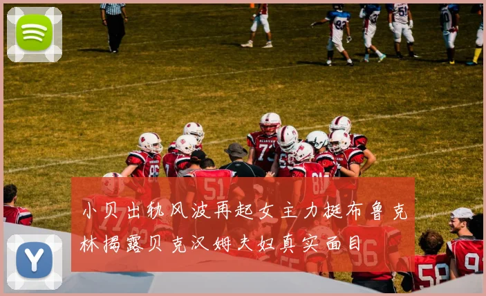 小贝出轨风波再起女主力挺布鲁克林揭露贝克汉姆夫妇真实面目