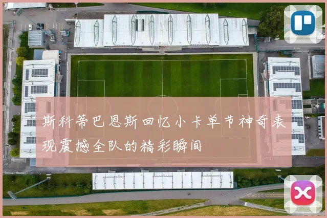 斯科蒂巴恩斯回忆小卡单节神奇表现震撼全队的精彩瞬间