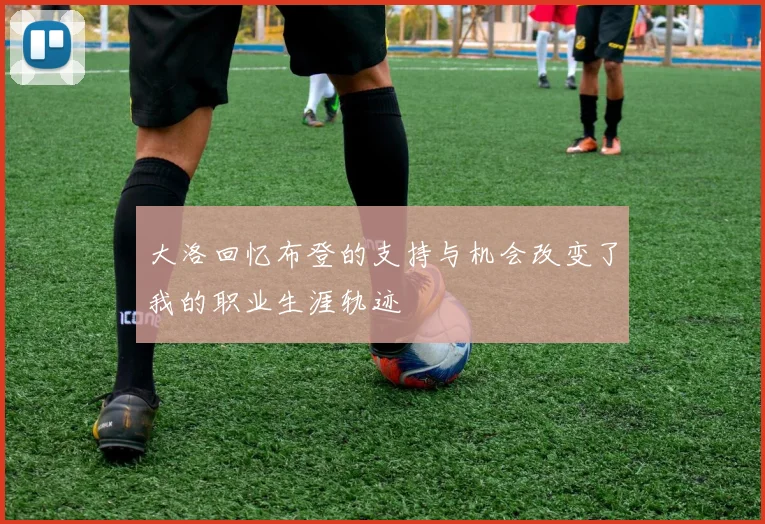 大洛回忆布登的支持与机会改变了我的职业生涯轨迹