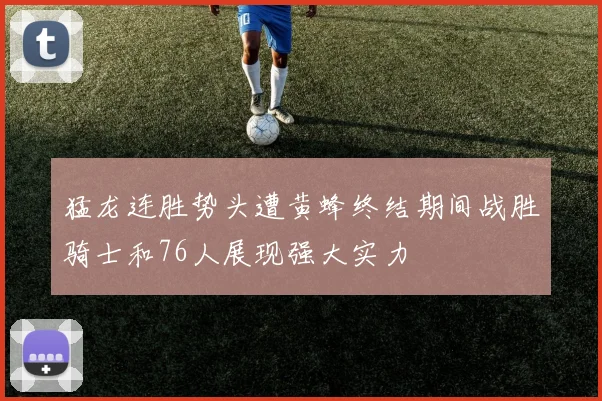 猛龙连胜势头遭黄蜂终结期间战胜骑士和76人展现强大实力