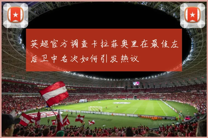 英超官方调查卡拉菲奥里在最佳左后卫中名次如何引发热议