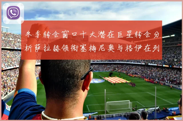 冬季转会窗口十大潜在巨星转会分析萨拉赫领衔塞梅尼奥与格伊在列