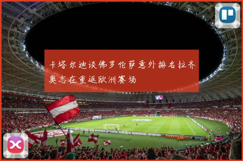 卡塔尔迪谈佛罗伦萨意外排名拉齐奥志在重返欧洲赛场