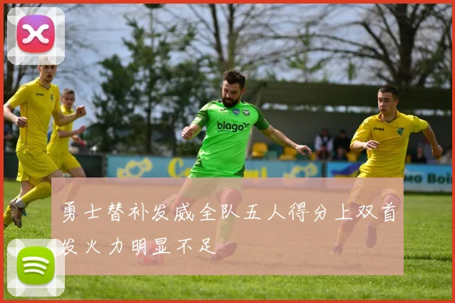 勇士替补发威全队五人得分上双首发火力明显不足