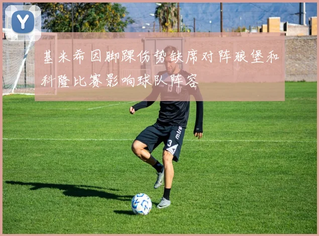 基米希因脚踝伤势缺席对阵狼堡和科隆比赛影响球队阵容