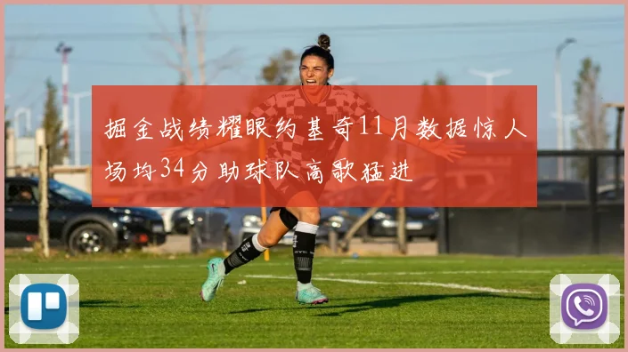 掘金战绩耀眼约基奇11月数据惊人场均34分助球队高歌猛进