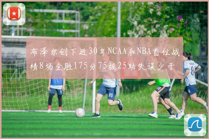 布泽尔创下近30年NCAA和NBA首位战绩8场全胜175分75板25助失误少于10