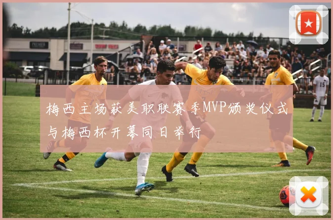 梅西主场获美职联赛季MVP颁奖仪式与梅西杯开幕同日举行