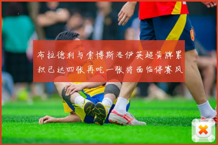 布拉德利与索博斯洛伊英超黄牌累积已达四张再吃一张将面临停赛风险