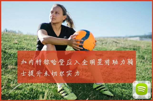 加内特称哈登应入全明星将助力骑士提升米切尔实力