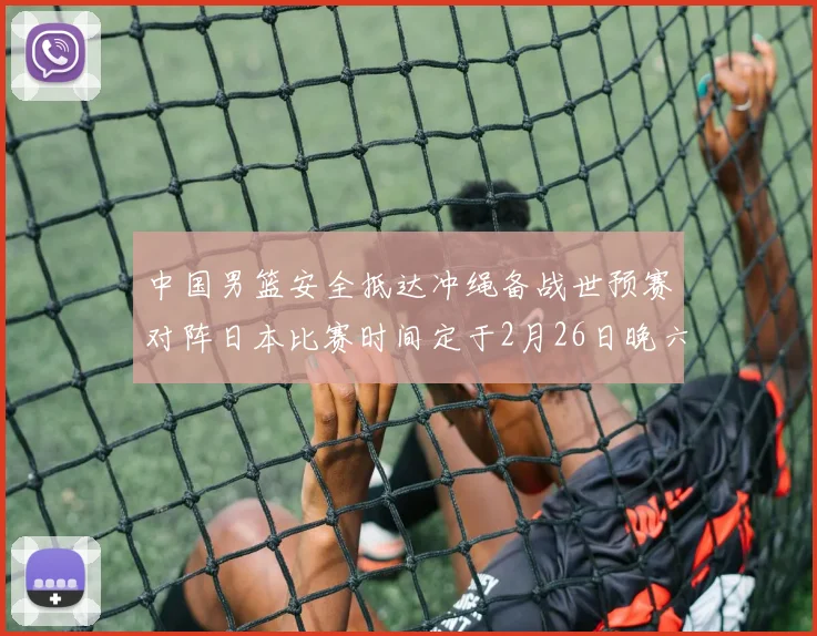 中国男篮安全抵达冲绳备战世预赛对阵日本比赛时间定于2月26日晚六点五分